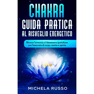 Russo, Michela Chakra Guida Pratica al Risveglio Energetico: Ritrova l'armonia e il benessere quotidiano con l'esercizio di corpo, mente e spirito Russo, Michela Chakra Guida Pratica al Risveglio Energetico: Ritrova l'armonia e il benessere quotidiano con l'esercizio di corpo, mente e spirito