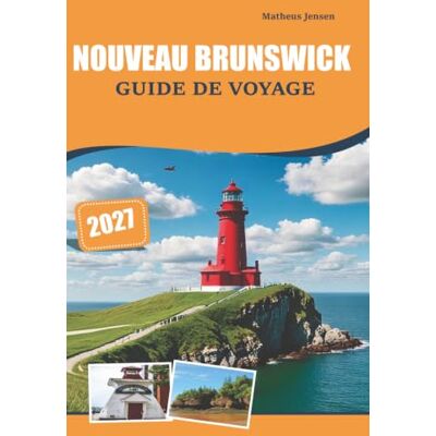 Jensen Nouveau Brunswick Guide de voyage 2027: Un compagnon complet pour découvrir des villes historiques, des paysages naturels, des expériences régionales, ... et des conseils pour les visiteurs Jensen Nouveau Brunswick Guide de voyage 2027: Un compagnon complet pour découvrir des villes historiques, des paysages naturels, des expériences régionales, ... et des conseils pour les visiteurs