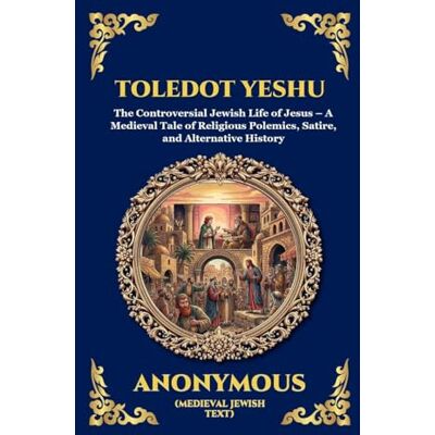 Anonymous Toledot Yeshu: The Controversial Jewish Life of Jesus A Medieval Tale of Religious Polemics, Satire, and Alternative History (Large Print Deluxe Hardcover Edition For Easy Reading): 176 Anonymous Toledot Yeshu: The Controversial Jewish Life of Jesus A Medieval Tale of Religious Polemics, Satire, and Alternative History (Large Print Deluxe Hardcover Edition For Easy Reading): 176