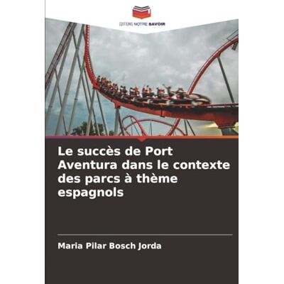 Bosch Le succès de Port Aventura dans le contexte des parcs à thème espagnols Bosch Le succès de Port Aventura dans le contexte des parcs à thème espagnols