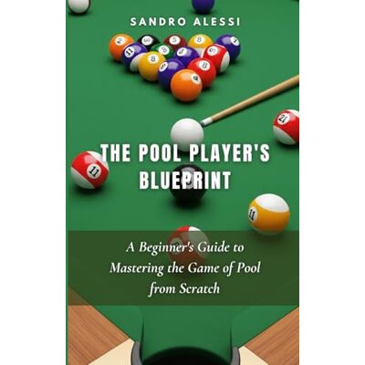 Alessi The Pool Player's Blueprint: A Beginner's Guide to Mastering the Game of Pool from Scratch Alessi The Pool Player's Blueprint: A Beginner's Guide to Mastering the Game of Pool from Scratch