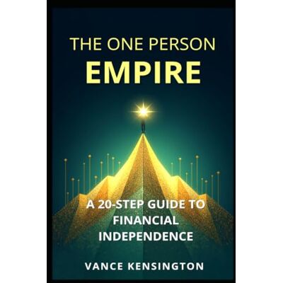 Kensington THE ONE PERSON EMPIRE: A 20-STEP GUIDE TO FINANCIAL INDEPENDENCE Kensington THE ONE PERSON EMPIRE: A 20-STEP GUIDE TO FINANCIAL INDEPENDENCE