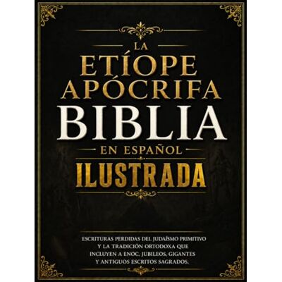 Anonymous Biblia Apócrifa Etíope En Español Ilustrada: Escrituras Perdidas Del Judaísmo Primitivo Y La Tradición Ortodoxa Que Incluyen A Enoc, Jubileos, Gigantes Y Antiguos Escritos Sagrados Anonymous Biblia Apócrifa Etíope En Español Ilustrada: Escrituras Perdidas Del Judaísmo Primitivo Y La Tradición Ortodoxa Que Incluyen A Enoc, Jubileos, Gigantes Y Antiguos Escritos Sagrados