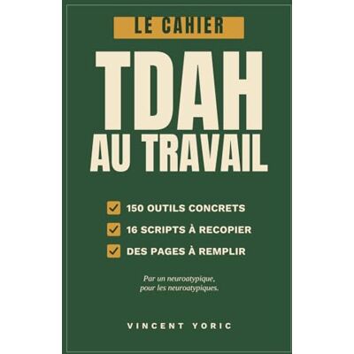 Vincent Le cahier du TDAH au travail: 150 outils, dont 16 scripts prêts à l’emploi pour vaincre la procrastination, t’organiser, te concentrer et reprendre le contrôle de ta vie pro Vincent Le cahier du TDAH au travail: 150 outils, dont 16 scripts prêts à l’emploi pour vaincre la procrastination, t’organiser, te concentrer et reprendre le contrôle de ta vie pro