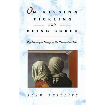 Philips On Kissing, Tickling, and Being Bored: Psychoanalytic Essays on the Unexamined Life Philips On Kissing, Tickling, and Being Bored: Psychoanalytic Essays on the Unexamined Life