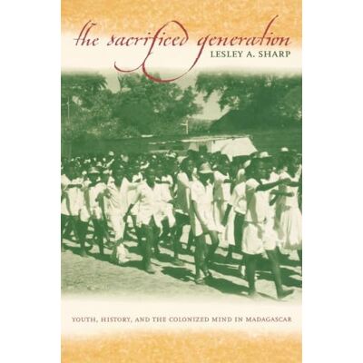 Sharp The Sacrificed Generation: Youth, History, and the Colonized Mind in Madagascar Sharp The Sacrificed Generation: Youth, History, and the Colonized Mind in Madagascar