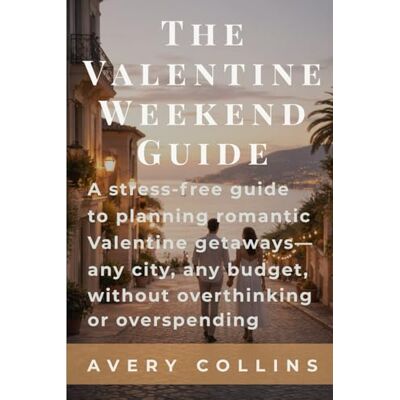 Avery The Valentine Weekend Guide: A stress‑free guide to planning romantic Valentine getaways—any city, any budget, without overthinking or overspending Avery The Valentine Weekend Guide: A stress‑free guide to planning romantic Valentine getaways—any city, any budget, without overthinking or overspending