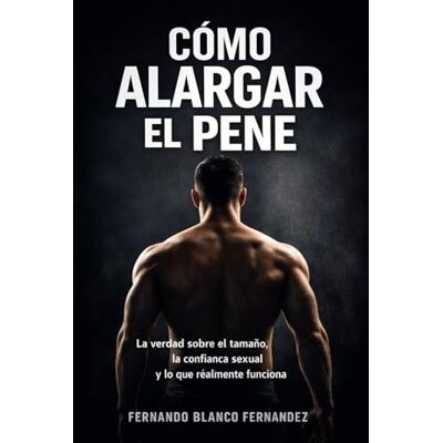 Blanco Cómo Alargar el Pene: La verdad sobre el tamaño, la confianza sexual y lo que realmente funciona Blanco Cómo Alargar el Pene: La verdad sobre el tamaño, la confianza sexual y lo que realmente funciona