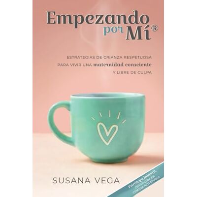 Vega+ Empezando por mí: ESTRATEGIAS DE CRIANZA RESPETUOSA PARA VIVIR UNA maternidad consciente Y LIBRE DE CULPA Vega+ Empezando por mí: ESTRATEGIAS DE CRIANZA RESPETUOSA PARA VIVIR UNA maternidad consciente Y LIBRE DE CULPA