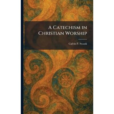 Calvin A Catechism in Christian Worship Calvin A Catechism in Christian Worship