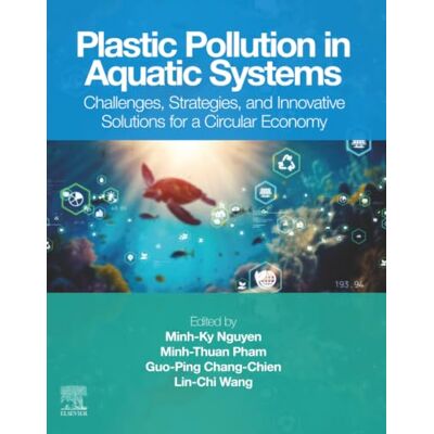 Elsevier Plastic Pollution in Aquatic Systems: Challenges, Strategies, and Innovative Solutions for a Circular Economy Elsevier Plastic Pollution in Aquatic Systems: Challenges, Strategies, and Innovative Solutions for a Circular Economy
