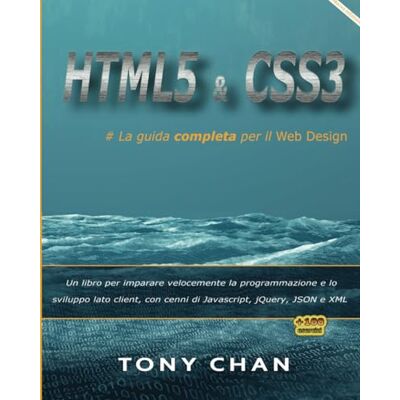 Chan, Tony HTML5 e CSS3, La guida completa per il Web design:: Un libro per imparare velocemente la programmazione e lo sviluppo lato client, con cenni di Javascript, jQuery, JSON e XML Chan, Tony HTML5 e CSS3, La guida completa per il Web design:: Un libro per imparare velocemente la programmazione e lo sviluppo lato client, con cenni di Javascript, jQuery, JSON e XML
