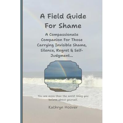 Hoover A Field Guide For Shame: A Compassionate Companion For Those Carrying Invisible Shame, Silence, Regret & Self-Judgment... Hoover A Field Guide For Shame: A Compassionate Companion For Those Carrying Invisible Shame, Silence, Regret & Self-Judgment...