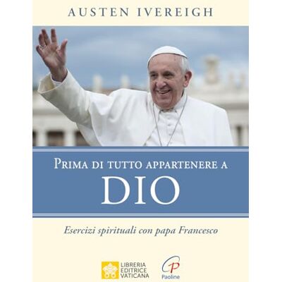 Ivereigh, Austen Prima di tutto appartenere a Dio. Esercizi spirituali con papa Francesco Ivereigh, Austen Prima di tutto appartenere a Dio. Esercizi spirituali con papa Francesco