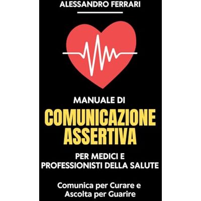 Acer Manuale di Comunicazione Assertiva per Medici e Professionisti della Salute: Comunica per Curare e Ascolta per Guarire Acer Manuale di Comunicazione Assertiva per Medici e Professionisti della Salute: Comunica per Curare e Ascolta per Guarire