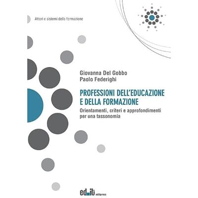 Del Gobbo, Giovanna Professioni dell’educazione e della formazione. Orientamenti, criteri e approfondimenti per una tassonomia Del Gobbo, Giovanna Professioni dell’educazione e della formazione. Orientamenti, criteri e approfondimenti per una tassonomia