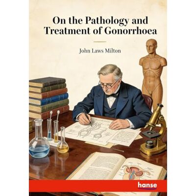 Milton On the Pathology and Treatment of Gonorrhoea Milton On the Pathology and Treatment of Gonorrhoea