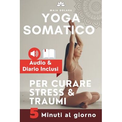 Solara, Maia YOGA SOMATICO, TECNICHE DI AUTO GUARIGIONE PER CURARE STRESS e TRAUMI: Allevia i sintomi psicosomatici, migliora la connessione mente-corpo e gestisci lo stress, con 5 minuti di esercizi al giorno. Solara, Maia YOGA SOMATICO, TECNICHE DI AUTO GUARIGIONE PER CURARE STRESS e TRAUMI: Allevia i sintomi psicosomatici, migliora la connessione mente-corpo e gestisci lo stress, con 5 minuti di esercizi al giorno.