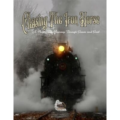 Philips Chasing The Iron Horse: A Photographic Journey Through Steam and Steel Philips Chasing The Iron Horse: A Photographic Journey Through Steam and Steel