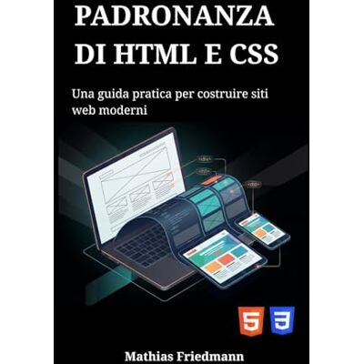 Friedmann, Mathias Padronanza di HTML e CSS: Una guida pratica per costruire siti web moderni Friedmann, Mathias Padronanza di HTML e CSS: Una guida pratica per costruire siti web moderni