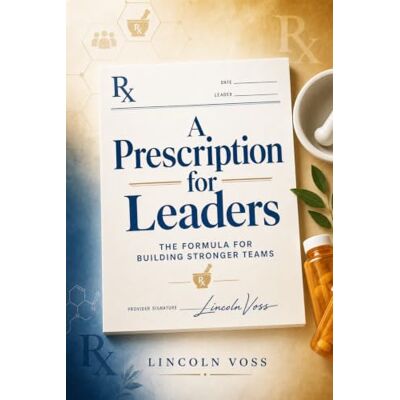 Voss A Prescription for Leaders: The Formula for Building Stronger Teams Voss A Prescription for Leaders: The Formula for Building Stronger Teams