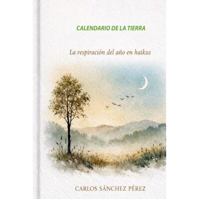 Sánchez Pérez (alias Carlos Gamarra), Carlos CALENDARIO DE LA TIERRA: La respiración del año en Haikus Sánchez Pérez (alias Carlos Gamarra), Carlos CALENDARIO DE LA TIERRA: La respiración del año en Haikus