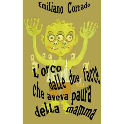 Corrado, Emiliano L ' orco dalle due facce che aveva paura della mamma": Libro per Aiutare Genitori o Tutori di Minori ad Affrontare il Tema degli Abusi Sessuali con i Bambini in un Racconto a Lieto Fine. Corrado, Emiliano L ' orco dalle due facce che aveva paura della mamma": Libro per Aiutare Genitori o Tutori di Minori ad Affrontare il Tema degli Abusi Sessuali con i Bambini in un Racconto a Lieto Fine.