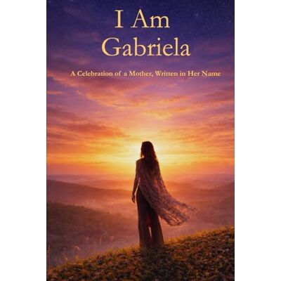 PRiME I Am Gabriela: A Celebration of a Mother Written in Her Name PRiME I Am Gabriela: A Celebration of a Mother Written in Her Name