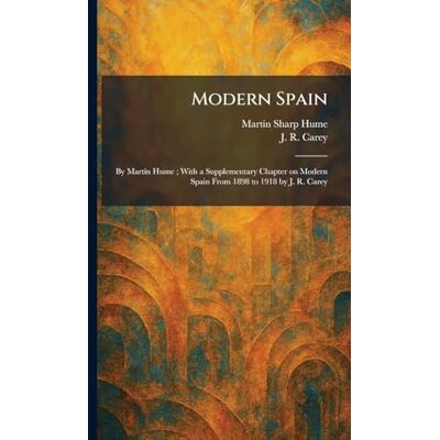 Sharp Modern Spain: By Martin Hume ; With a Supplementary Chapter on Modern Spain From 1898 to 1918 by J. R. Carey Sharp Modern Spain: By Martin Hume ; With a Supplementary Chapter on Modern Spain From 1898 to 1918 by J. R. Carey
