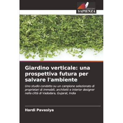Pavasiya, Hardi Giardino verticale: una prospettiva futura per salvare l'ambiente: Uno studio condotto su un campione selezionato di proprietari di immobili, ... nella città di Vadodara, Gujarat, India Pavasiya, Hardi Giardino verticale: una prospettiva futura per salvare l'ambiente: Uno studio condotto su un campione selezionato di proprietari di immobili, ... nella città di Vadodara, Gujarat, India
