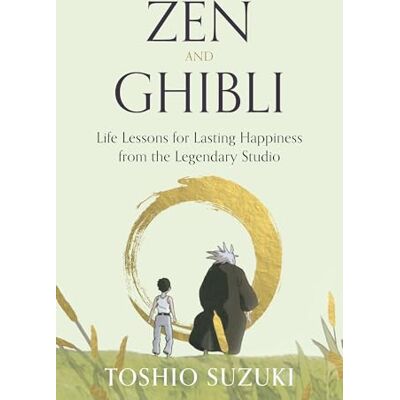 Suzuki Zen and Ghibli: Life Lessons for Lasting Happiness from the Legendary Studio Suzuki Zen and Ghibli: Life Lessons for Lasting Happiness from the Legendary Studio