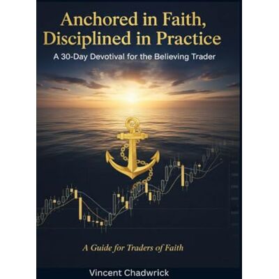 Vincent Anchored in Faith, Disciplined in Practice: A 30-Day Devotional for the Believing Trader Vincent Anchored in Faith, Disciplined in Practice: A 30-Day Devotional for the Believing Trader