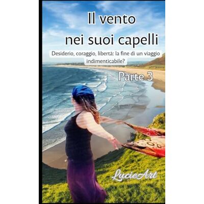 Il vento nei suoi capelli Parte 3: Desiderio, coraggio, libertà: la fine di un viaggio indimenticabile? Il vento nei suoi capelli Parte 3: Desiderio, coraggio, libertà: la fine di un viaggio indimenticabile?