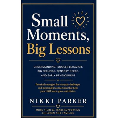 Parker Small Moments, Big Lessons: A Practical Guide to Understanding Your Young Child's Behavior, Emotions, and Development Parker Small Moments, Big Lessons: A Practical Guide to Understanding Your Young Child's Behavior, Emotions, and Development