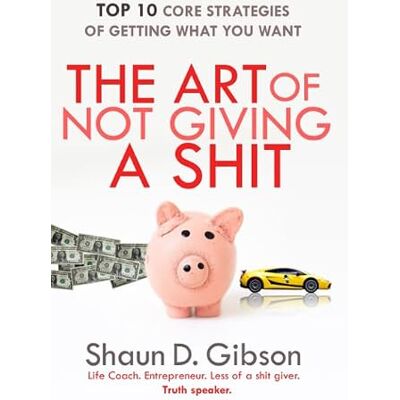 Gibson The Art of Not Giving a Shit: TOP 10 Core Strategies Of Getting What You Want Gibson The Art of Not Giving a Shit: TOP 10 Core Strategies Of Getting What You Want