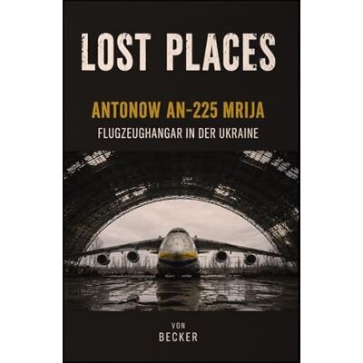 Becker Lost Places I Antonow An‑225 Mrija – Flugzeughangar in der Ukraine: Die Geschichte der Antonow An 225 Mrija Becker Lost Places I Antonow An‑225 Mrija – Flugzeughangar in der Ukraine: Die Geschichte der Antonow An 225 Mrija