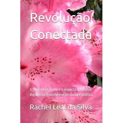 Silva Revolução Conectada: A Primavera Árabe e o impacto das redes digitais na transformação social e política Silva Revolução Conectada: A Primavera Árabe e o impacto das redes digitais na transformação social e política