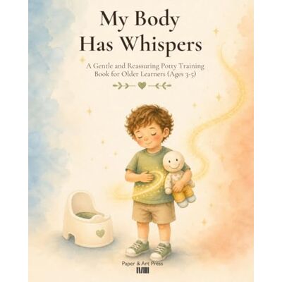 ART My Body Has Whispers: A Gentle and Reassuring Potty Training Book for Older Learners (Ages 3–5) ART My Body Has Whispers: A Gentle and Reassuring Potty Training Book for Older Learners (Ages 3–5)
