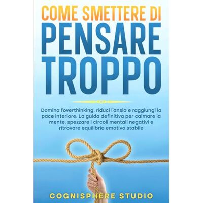 Studio, Cognisphere Come Smettere di Pensare Troppo: Domina l’overthinking, riduci l’ansia e ritrova la calma mentale. Un percorso pratico con esercizi e strategie per sviluppare una mente lucida, calma e focalizzata. Studio, Cognisphere Come Smettere di Pensare Troppo: Domina l’overthinking, riduci l’ansia e ritrova la calma mentale. Un percorso pratico con esercizi e strategie per sviluppare una mente lucida, calma e focalizzata.