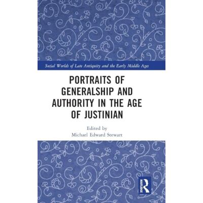 Routledge Portraits of Generalship and Authority in the Age of Justinian Routledge Portraits of Generalship and Authority in the Age of Justinian