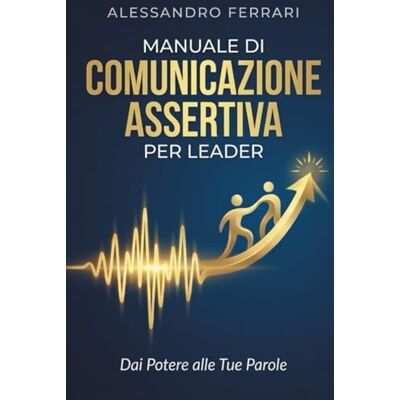 Acer Manuale di Comunicazione Assertiva per Leader: Dai Potere alle Tue Parole Acer Manuale di Comunicazione Assertiva per Leader: Dai Potere alle Tue Parole