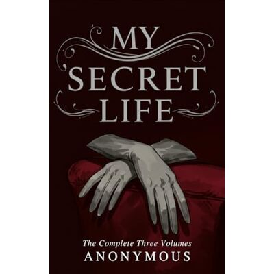 ANONYMOUS MY SECRET LIFE: The Complete Three Volumes ANONYMOUS MY SECRET LIFE: The Complete Three Volumes