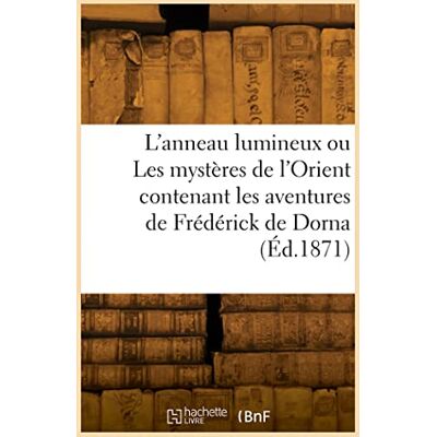 Collectif L'anneau lumineux ou Les mystères de l'Orient contenant les aventures de Frédérick de Dorna (Éd.1871) Collectif L'anneau lumineux ou Les mystères de l'Orient contenant les aventures de Frédérick de Dorna (Éd.1871)