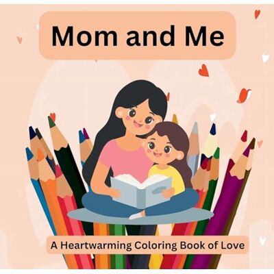 Mom and Me: A Heartwarming Coloring Book of Love Celebrate Love and Togetherness with Every Page!: A Heartwarming Coloring Book of Love: 1 Mom and Me: A Heartwarming Coloring Book of Love Celebrate Love and Togetherness with Every Page!: A Heartwarming Coloring Book of Love: 1