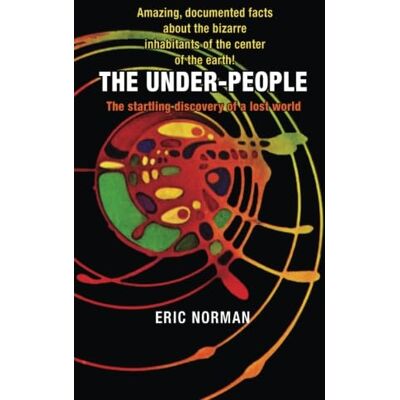 Norman The Under-People: The Startling Discovery of a Lost World: Amazing Documented Facts About the Bizarre Inhabitants of the Center of the Earth Norman The Under-People: The Startling Discovery of a Lost World: Amazing Documented Facts About the Bizarre Inhabitants of the Center of the Earth