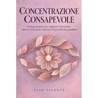 Elsa CONCENTRAZIONE CONSAPEVOLE: strategie pratiche per migliorare l'attenzione, ridurre le distrazioni e ritrovare il focus nella vita quotidiana Elsa CONCENTRAZIONE CONSAPEVOLE: strategie pratiche per migliorare l'attenzione, ridurre le distrazioni e ritrovare il focus nella vita quotidiana
