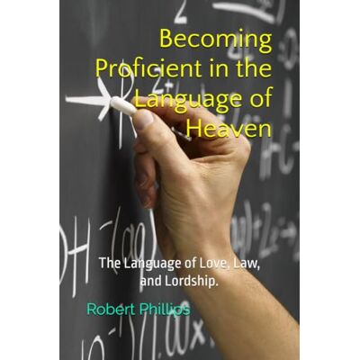Philips Becoming Proficient in the Language of Heaven: The Language of Love, Law, and Lordship. Philips Becoming Proficient in the Language of Heaven: The Language of Love, Law, and Lordship.
