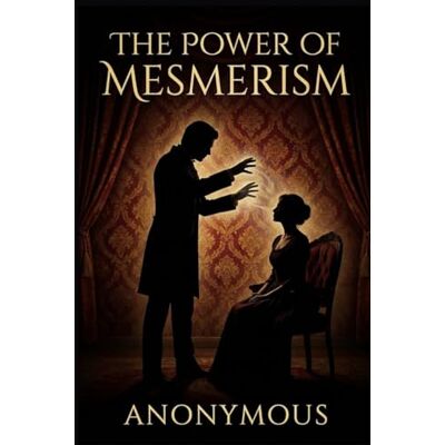 ANONYMOUS The Power of Mesmerism: A Highly Erotic Narrative of Voluptuous Facts and Fancies ANONYMOUS The Power of Mesmerism: A Highly Erotic Narrative of Voluptuous Facts and Fancies