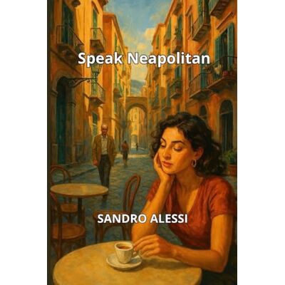 Alessi Speak Neapolitan: The Complete Guide to Mastering the Language and Heritage of Naples Alessi Speak Neapolitan: The Complete Guide to Mastering the Language and Heritage of Naples