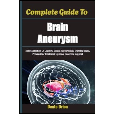 Orion Complete Guide To Brain Aneurysm: Early Detection Of Cerebral Vessel Rupture Risk, Warning Signs, Prevention, Treatment Options, Recovery Support Orion Complete Guide To Brain Aneurysm: Early Detection Of Cerebral Vessel Rupture Risk, Warning Signs, Prevention, Treatment Options, Recovery Support